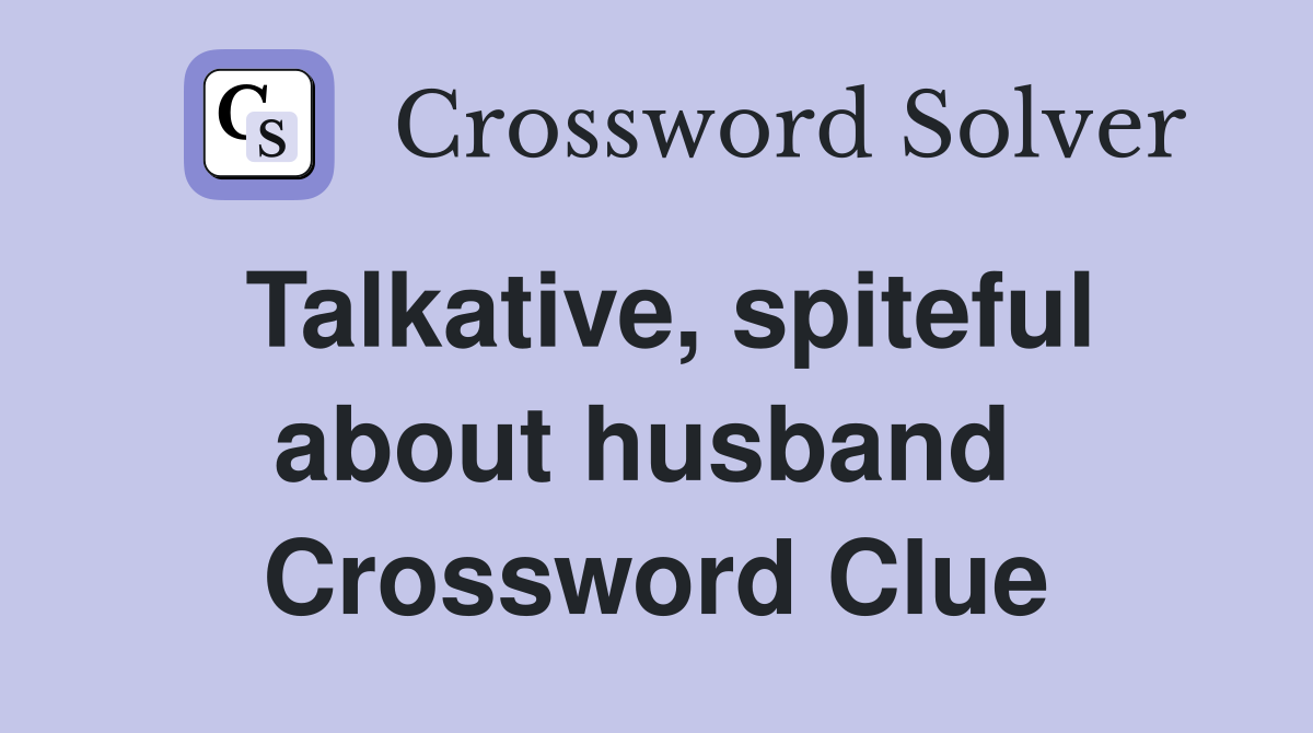 Talkative, spiteful about husband  Crossword Clue