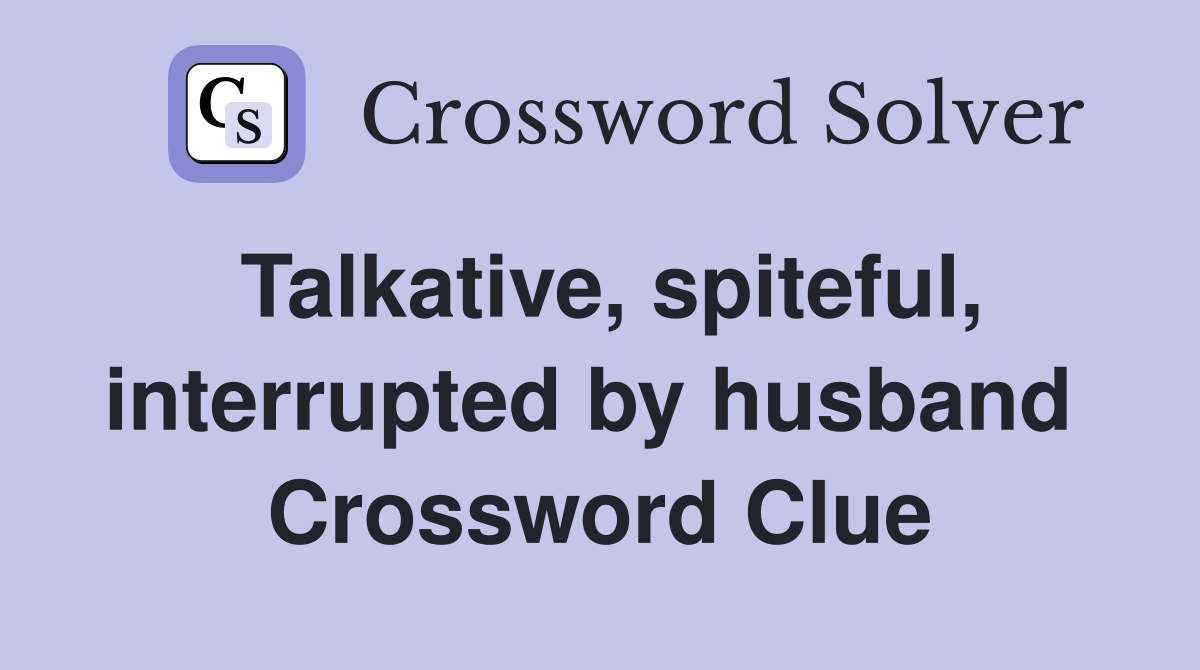Talkative, spiteful, interrupted by husband  Crossword Clue