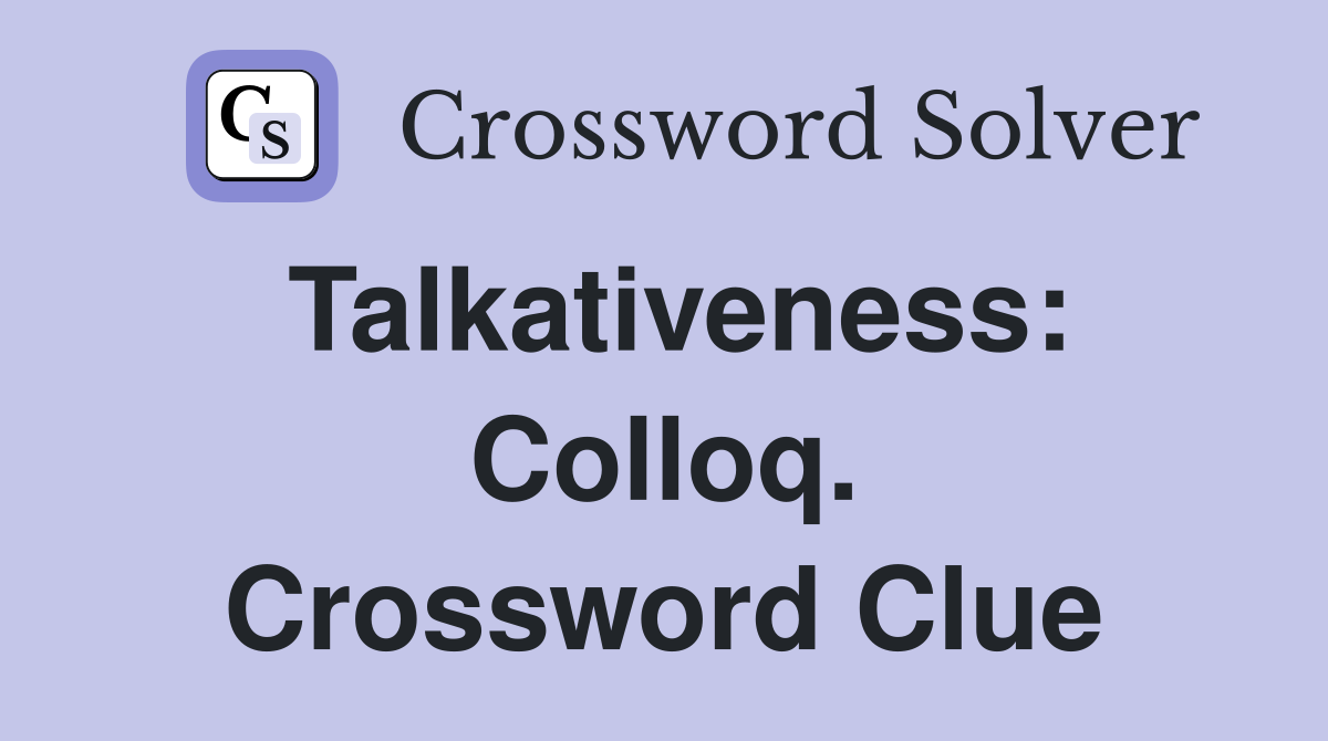 Talkativeness: Colloq. Crossword Clue