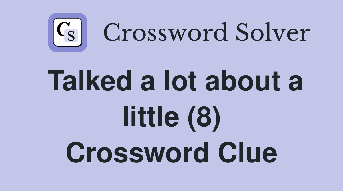 Talked a lot about a little (8) Crossword Clue