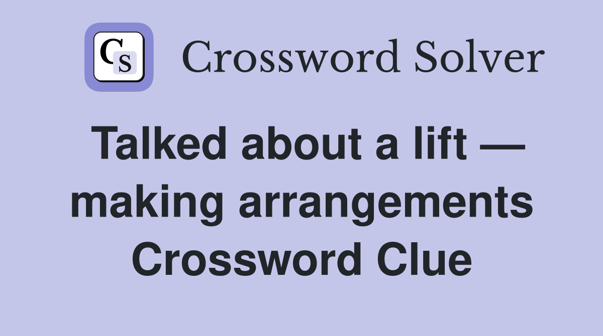 Talked about a lift — making arrangements Crossword Clue