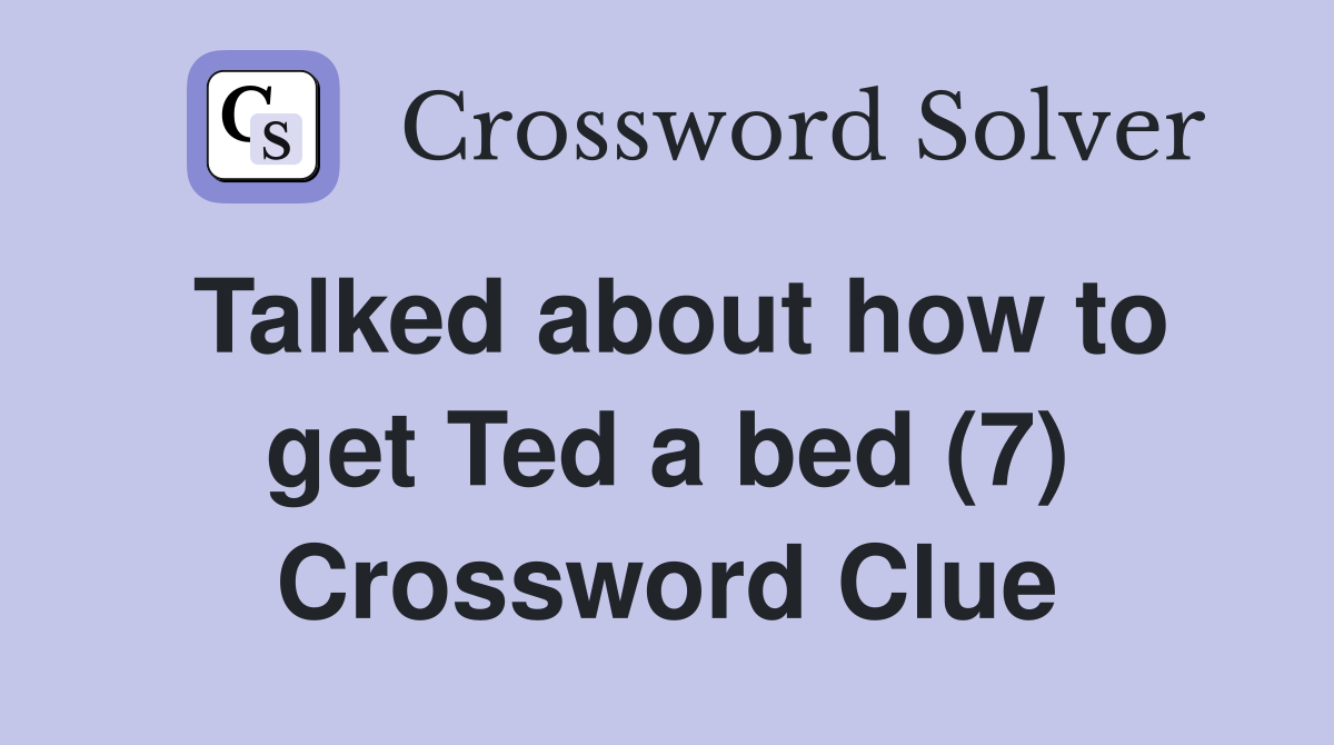 Talked about how to get Ted a bed (7) Crossword Clue