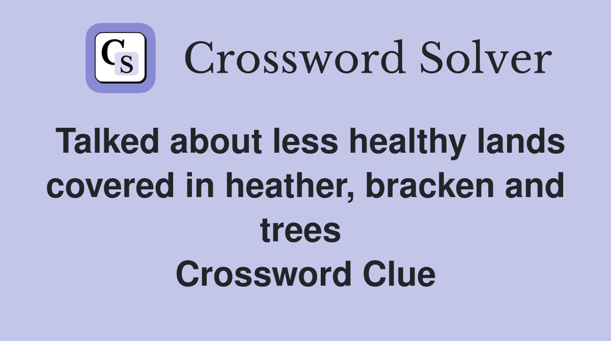 Talked about less healthy lands covered in heather, bracken and trees  Crossword Clue