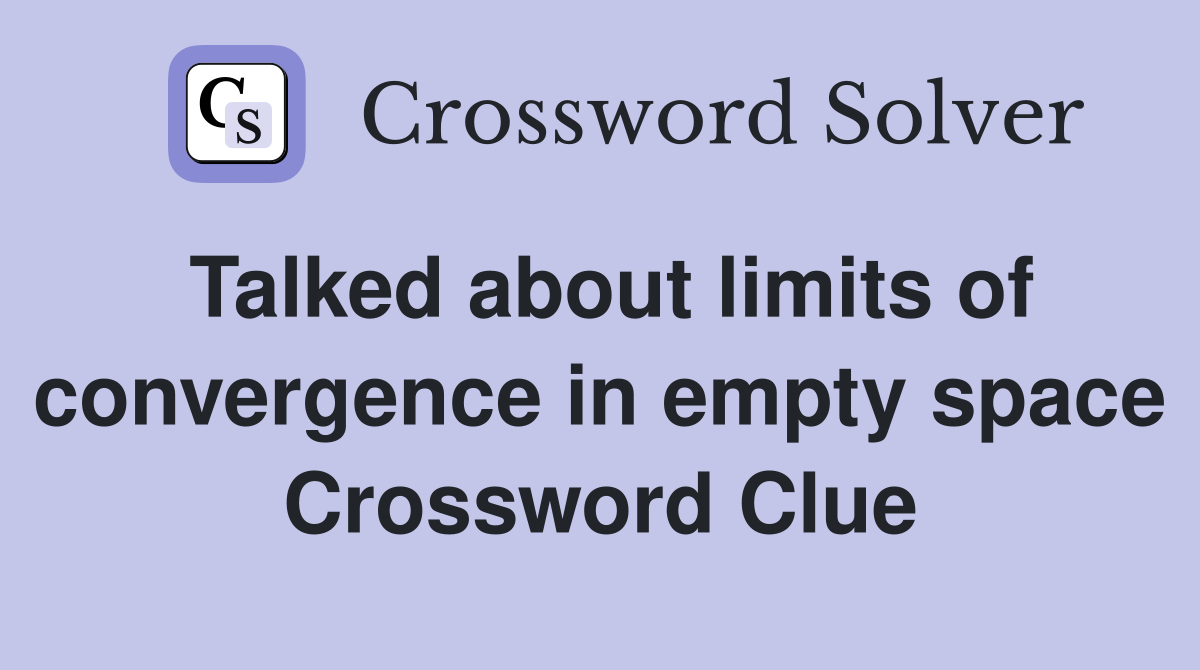 Talked about limits of convergence in empty space Crossword Clue
