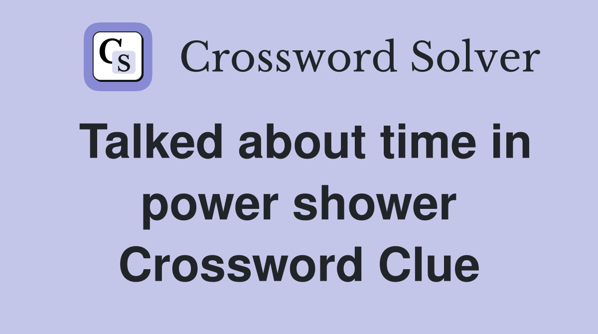 Talked about time in power shower Crossword Clue