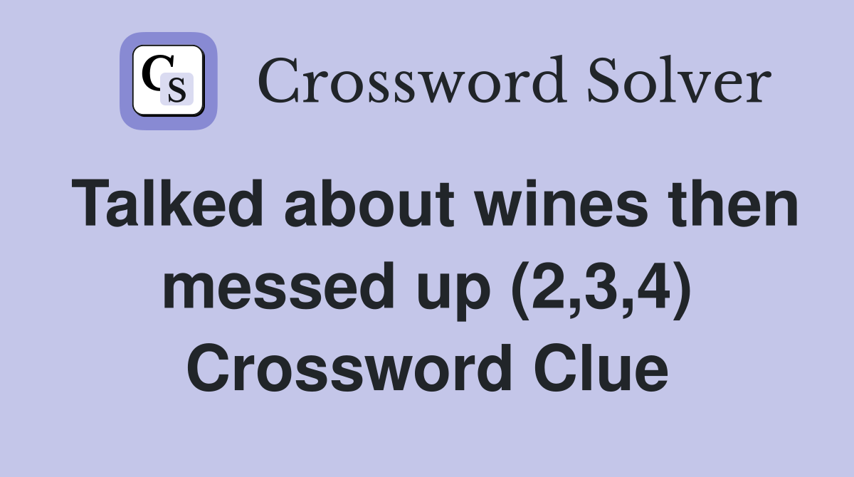 Talked about wines then messed up (2,3,4) Crossword Clue