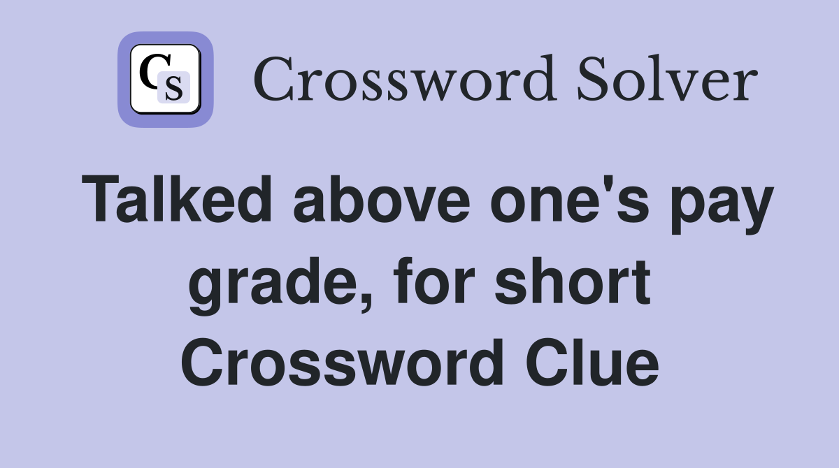 Talked above one's pay grade, for short Crossword Clue