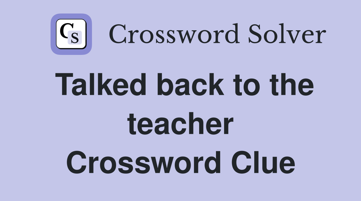 Talked back to the teacher Crossword Clue