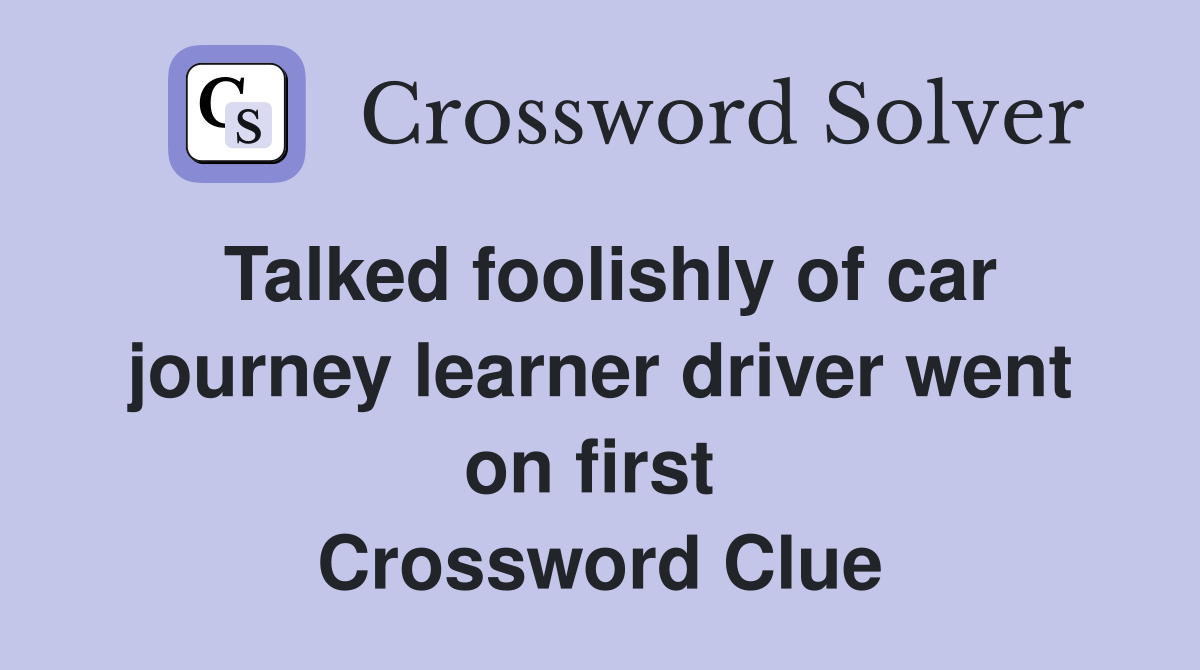 Talked foolishly of car journey learner driver went on first  Crossword Clue