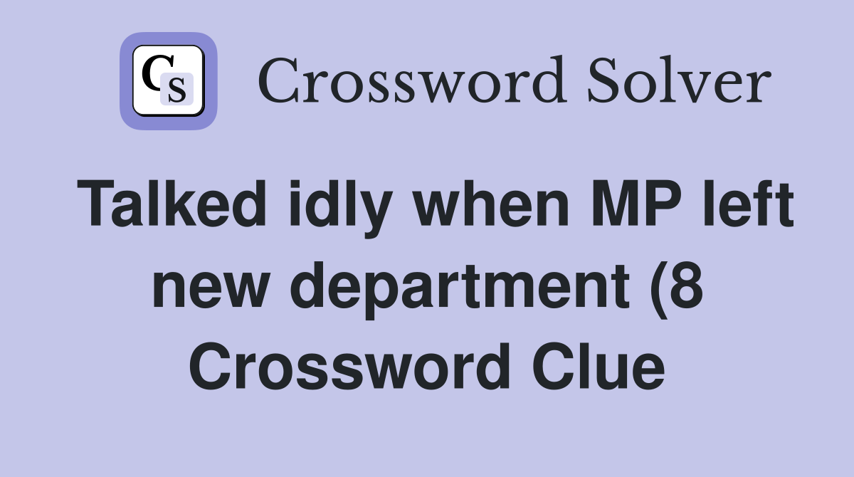 Talked idly when MP left new department (8) Crossword Clue Answers Talked idly when MP left new department (8) Crossword Clue Answers