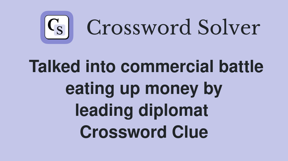 Talked into commercial battle eating up money by leading diplomat  Crossword Clue