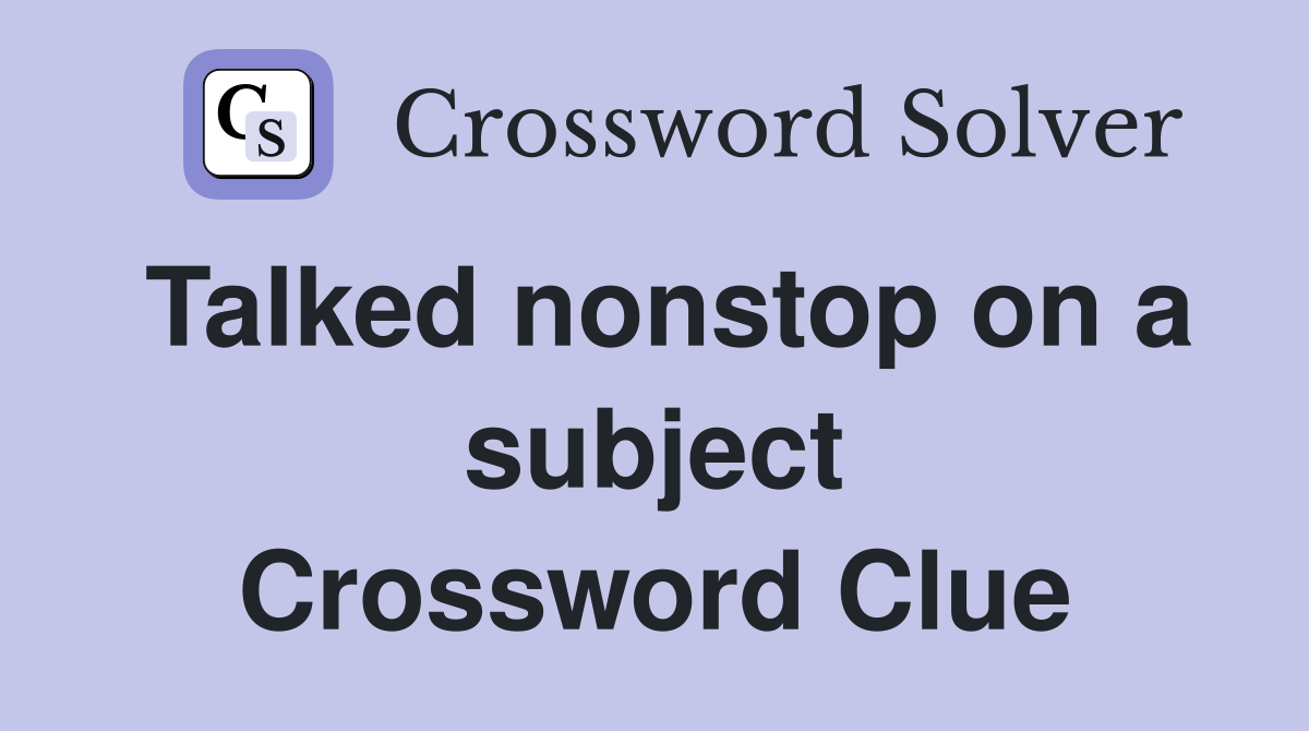 Talked nonstop on a subject Crossword Clue