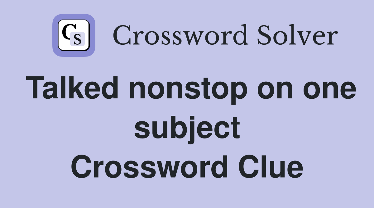 Talked nonstop on one subject Crossword Clue