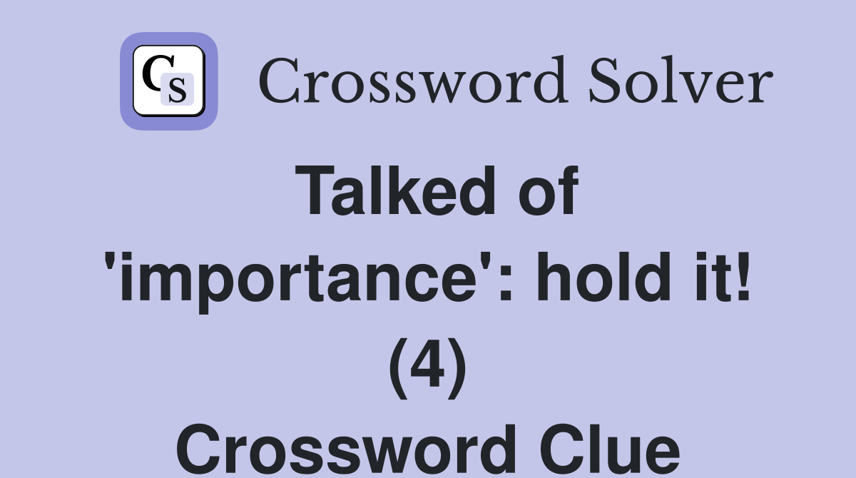 Talked of 'importance': hold it! (4) Crossword Clue