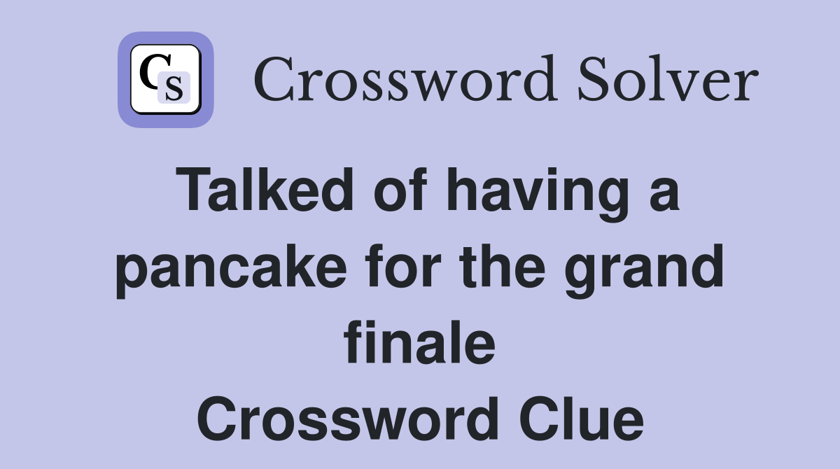 Talked of having a pancake for the grand finale Crossword Clue