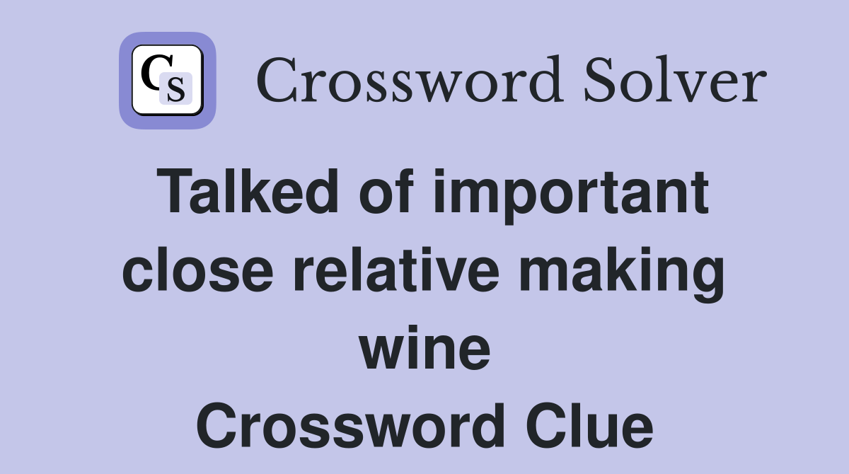 Talked of important close relative making wine Crossword Clue