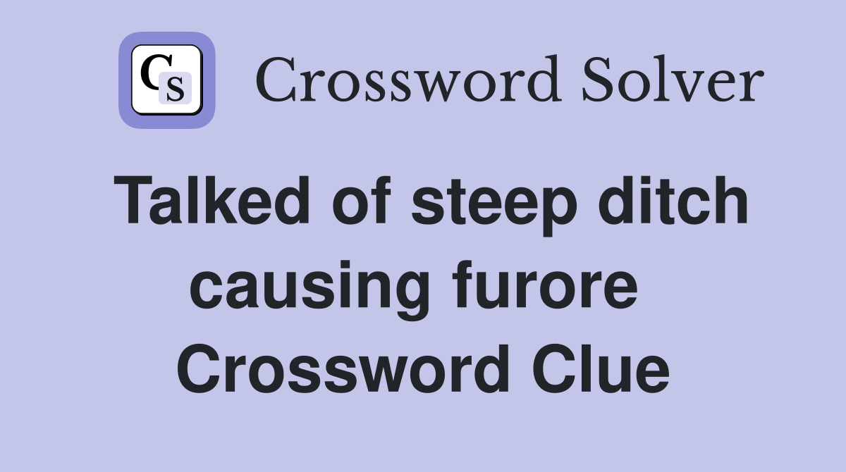 Talked of steep ditch causing furore  Crossword Clue