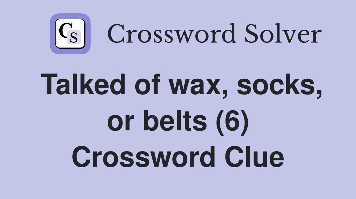 Talked of wax, socks, or belts (6) Crossword Clue