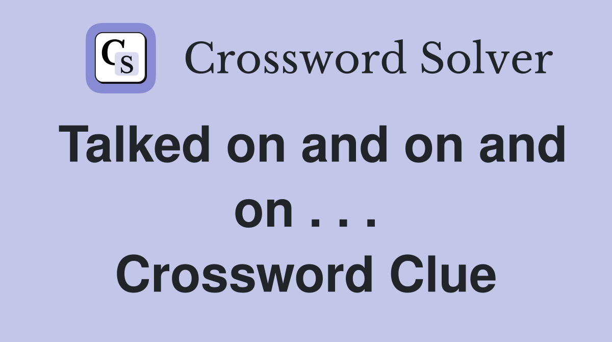 Talked on and on and on . . . Crossword Clue
