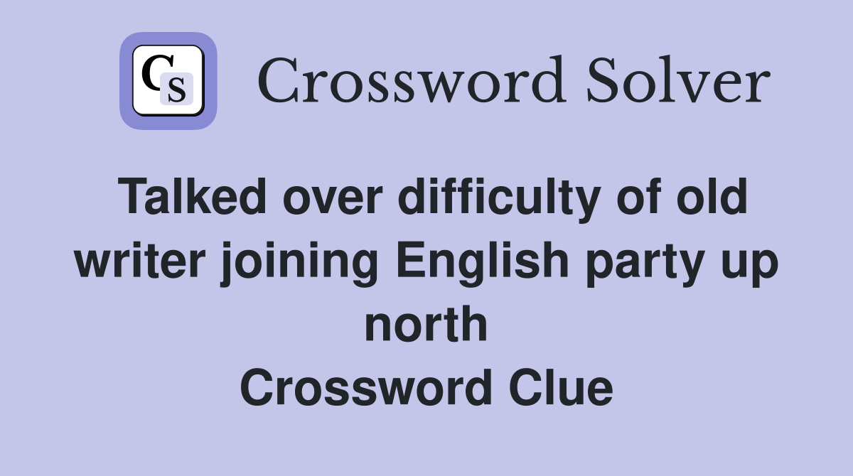 Talked over difficulty of old writer joining English party up north Crossword Clue