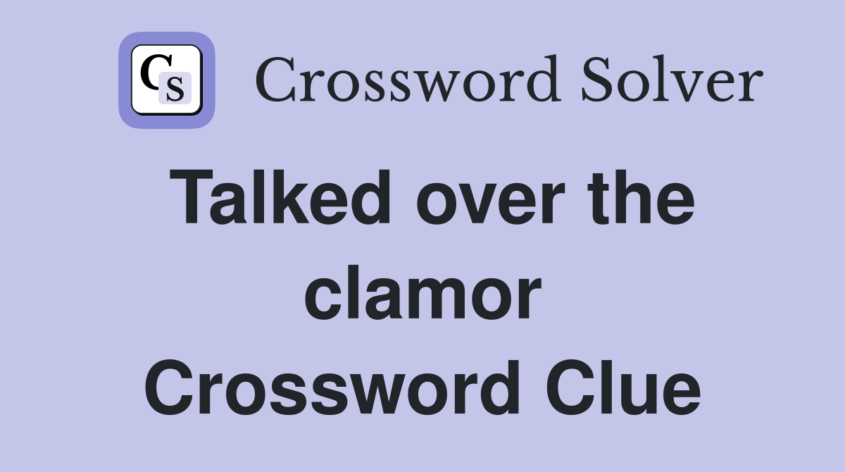 Talked over the clamor Crossword Clue