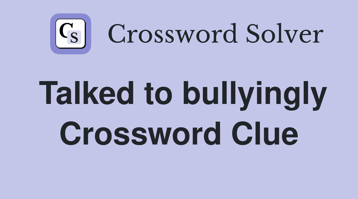 Talked to bullyingly Crossword Clue