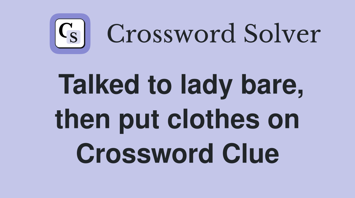 Talked to lady bare, then put clothes on Crossword Clue