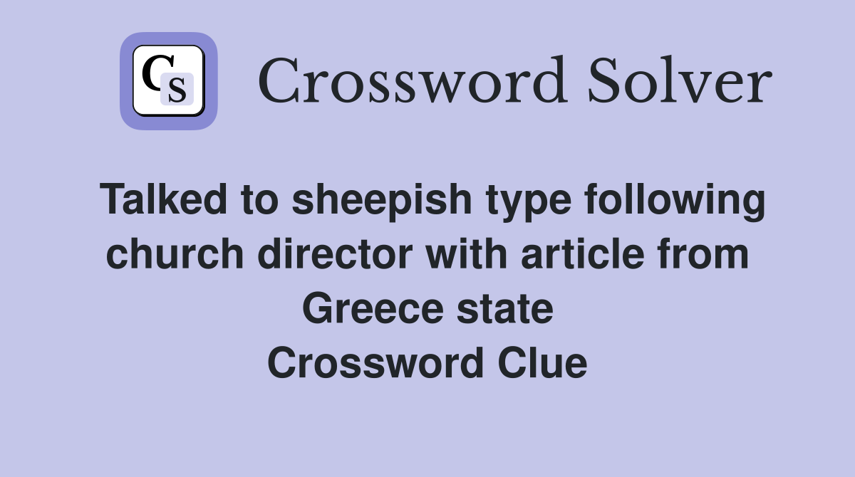 Talked to sheepish type following church director with article from Greece state Crossword Clue