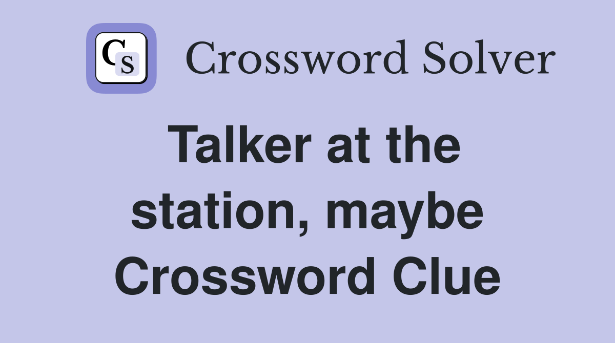 Talker at the station, maybe Crossword Clue