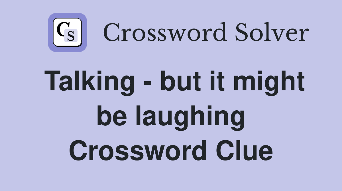 Talking - but it might be laughing Crossword Clue