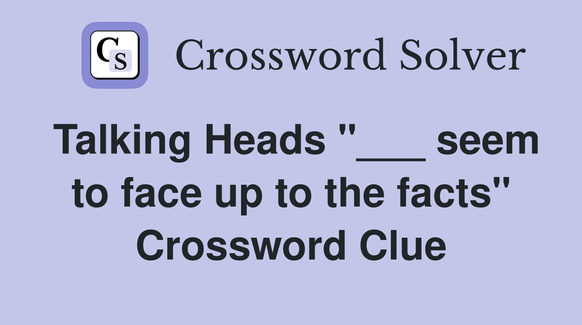 Talking Heads "___ seem to face up to the facts" Crossword Clue