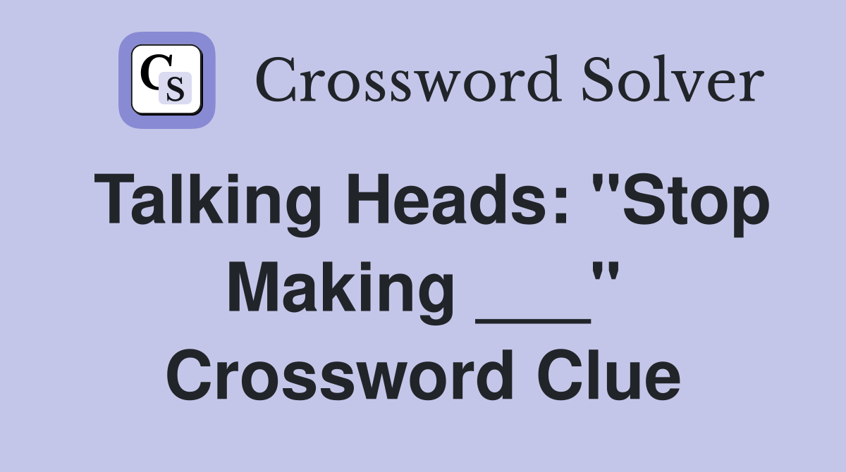 Talking Heads: "Stop Making ___" Crossword Clue