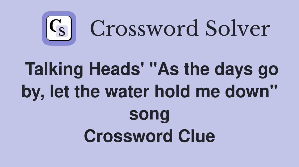 Talking Heads' "As the days go by, let the water hold me down" song Crossword Clue