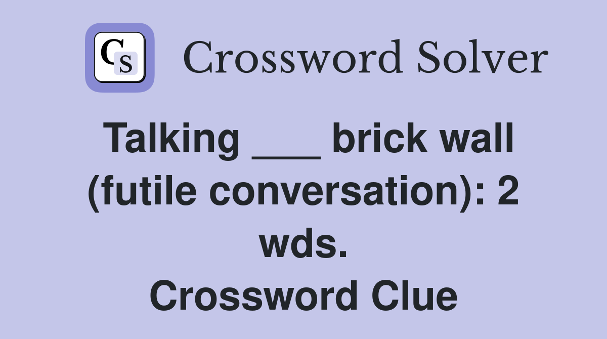 Talking ___ brick wall (futile conversation): 2 wds. Crossword Clue