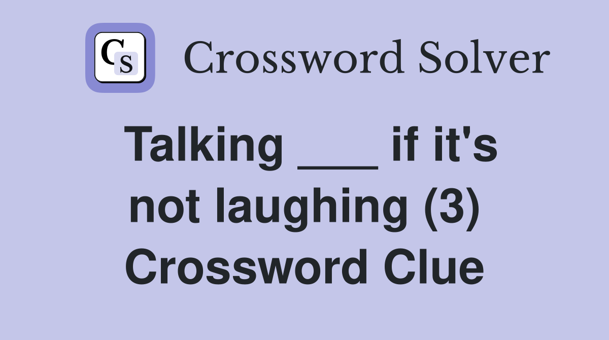 Talking ___ if it's not laughing (3) Crossword Clue