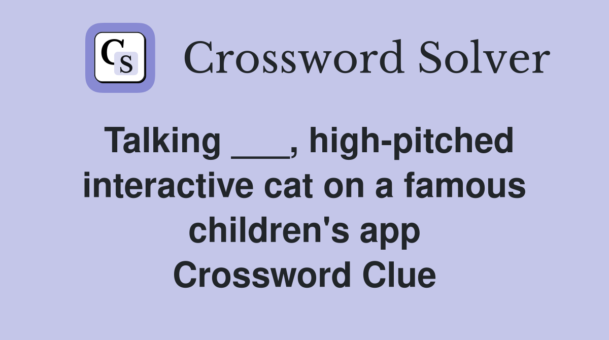 Talking ___, high-pitched interactive cat on a famous children's app Crossword Clue