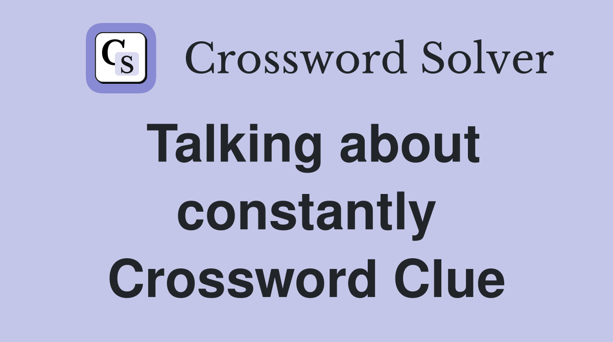 Talking about constantly Crossword Clue