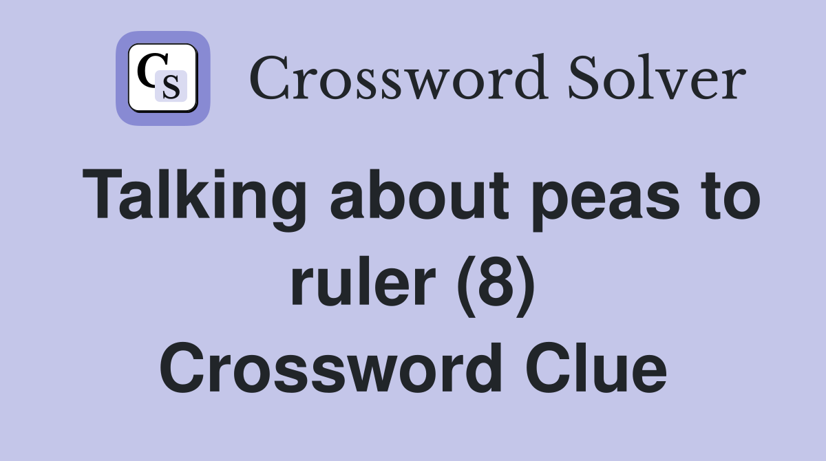 Talking about peas to ruler (8) Crossword Clue