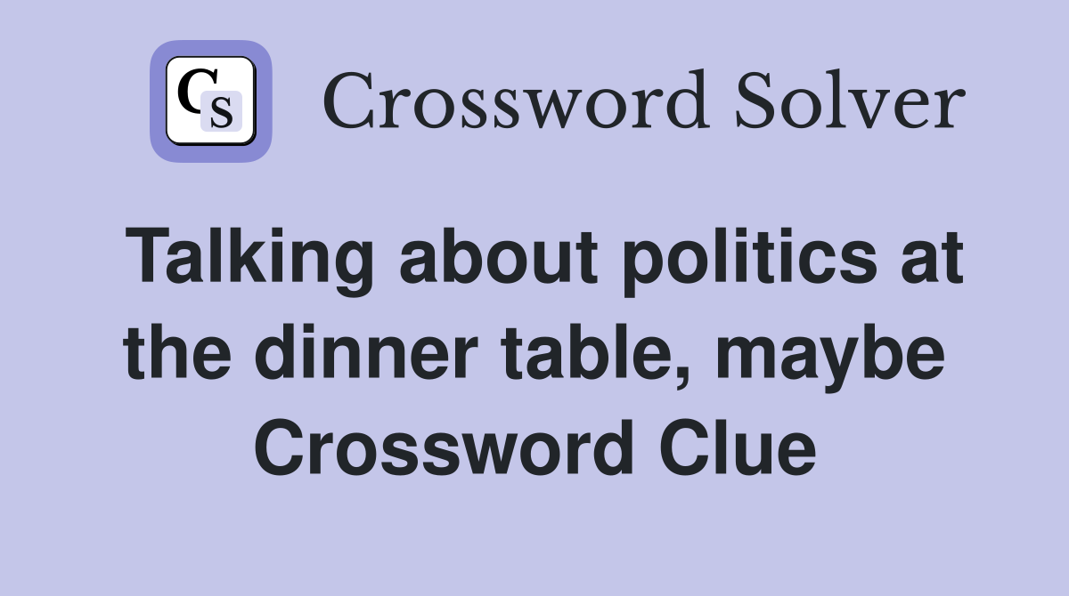 Talking about politics at the dinner table, maybe Crossword Clue