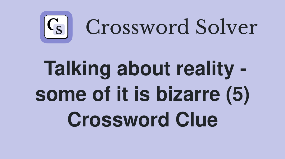 Talking about reality - some of it is bizarre (5) Crossword Clue