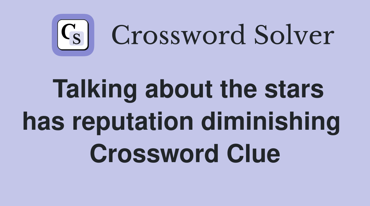 Talking about the stars has reputation diminishing  Crossword Clue