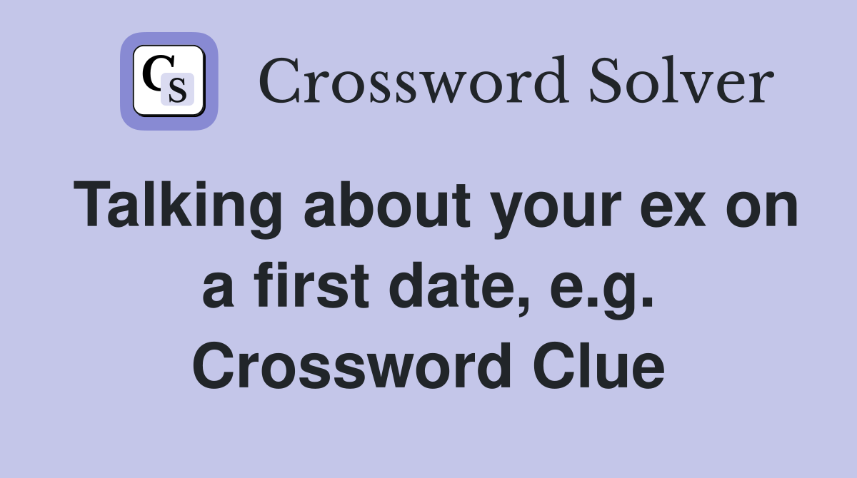 Talking about your ex on a first date, e.g. Crossword Clue