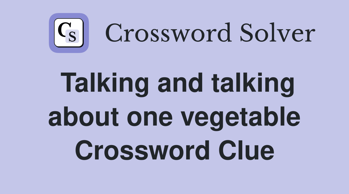 Talking and talking about one vegetable Crossword Clue