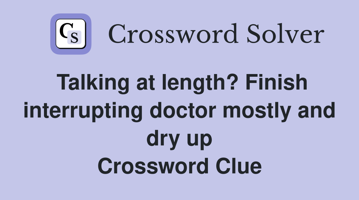 Talking at length? Finish interrupting doctor mostly and dry up Crossword Clue