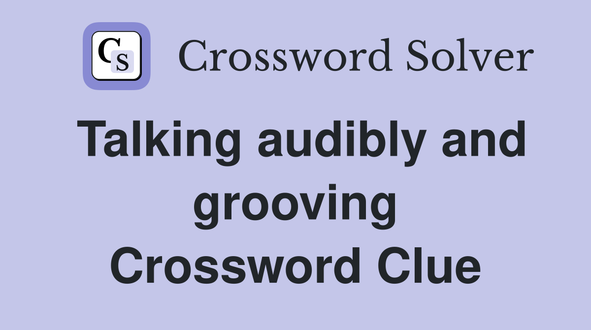 Talking audibly and grooving Crossword Clue