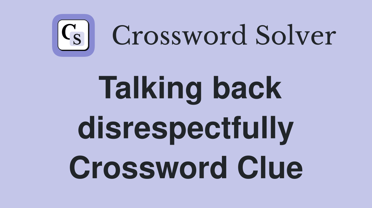 Talking back disrespectfully Crossword Clue