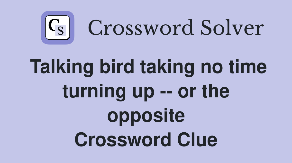 Talking bird taking no time turning up -- or the opposite Crossword Clue