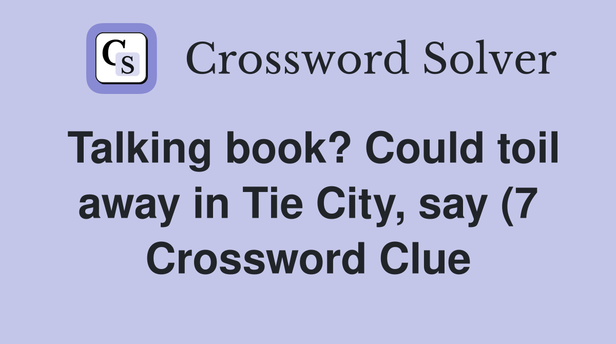 Talking book? Could toil away in Tie City say (7) Crossword Clue Talking book? Could toil away in Tie City say (7) Crossword Clue