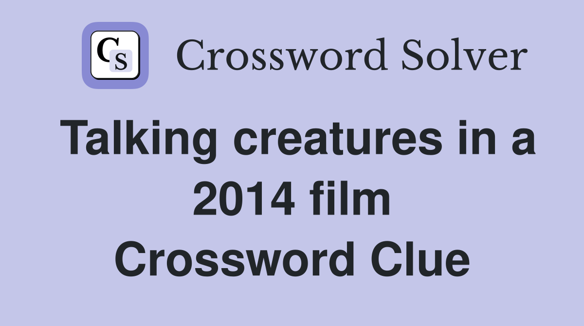 Talking creatures in a 2014 film Crossword Clue