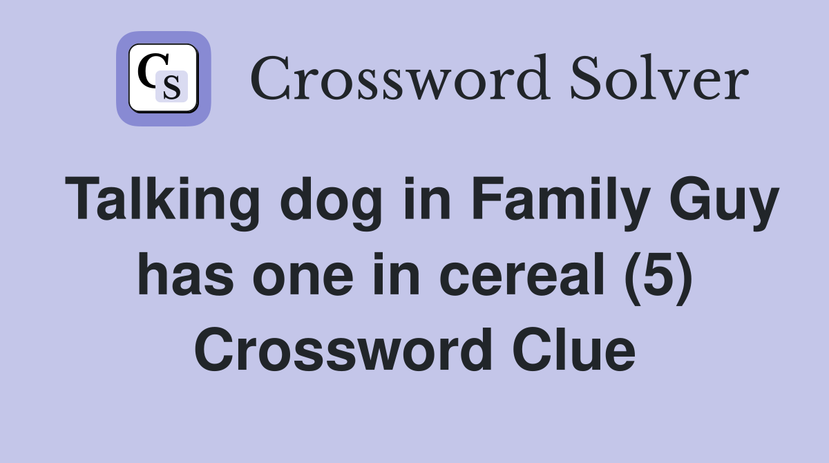 Talking dog in Family Guy has one in cereal (5) Crossword Clue